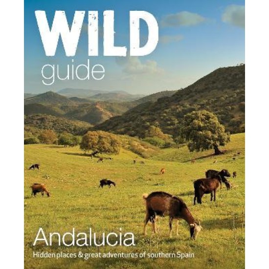 Wild Guide Andalucia : Hidden places, great adventures and the good life in southern Spain
